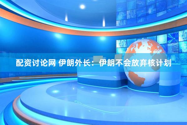 配资讨论网 伊朗外长：伊朗不会放弃核计划