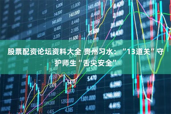股票配资论坛资料大全 贵州习水：“13道关”守护师生“舌尖安全”