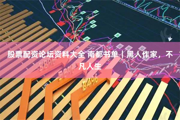 股票配资论坛资料大全 南都书单｜黑人作家，不凡人生