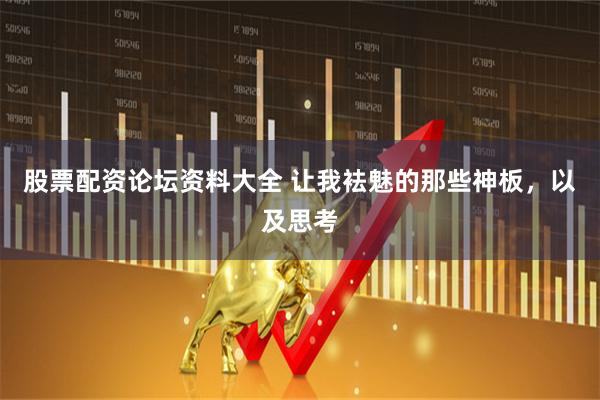 股票配资论坛资料大全 让我袪魅的那些神板，以及思考