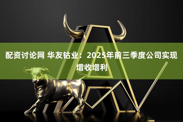 配资讨论网 华友钴业：2025年前三季度公司实现增收增利