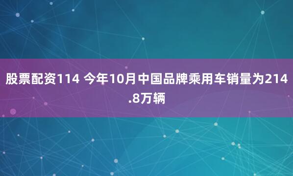股票配资114 今年10月中国品牌乘用车销量为214.8万辆
