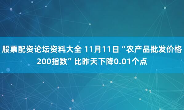 股票配资论坛资料大全 11月11日“农产品批发价格200指数”比昨天下降0.01个点